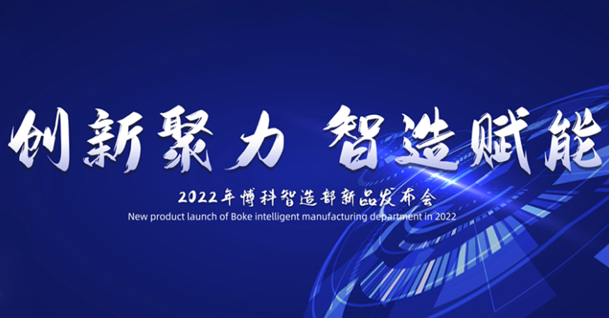 熱烈祝賀博科智造部“創(chuàng)新聚力·智造賦能”2022新品發(fā)布會順利召開！